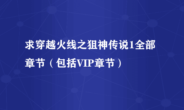 求穿越火线之狙神传说1全部章节（包括VIP章节）