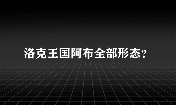 洛克王国阿布全部形态？