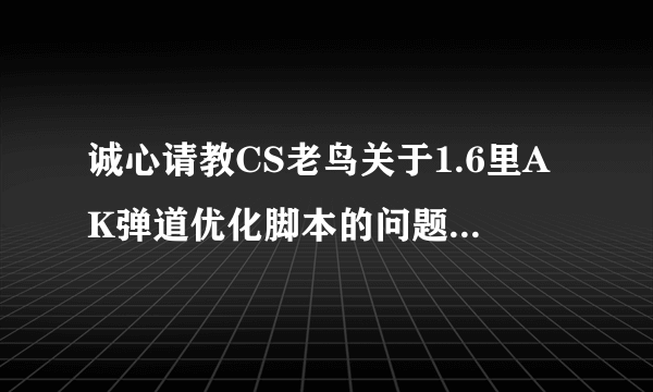 诚心请教CS老鸟关于1.6里AK弹道优化脚本的问题！非作弊！