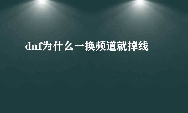 dnf为什么一换频道就掉线