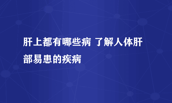 肝上都有哪些病 了解人体肝部易患的疾病