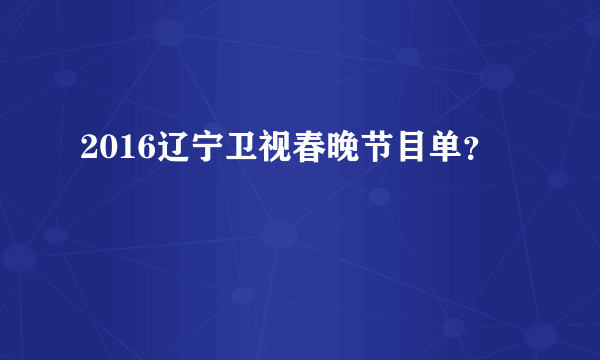 2016辽宁卫视春晚节目单？