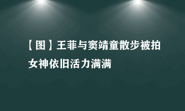 【图】王菲与窦靖童散步被拍 女神依旧活力满满