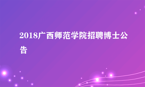 2018广西师范学院招聘博士公告