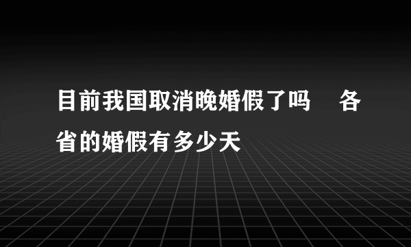 目前我国取消晚婚假了吗    各省的婚假有多少天