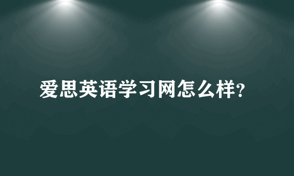 爱思英语学习网怎么样？