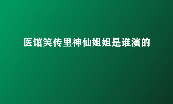 医馆笑传里神仙姐姐是谁演的