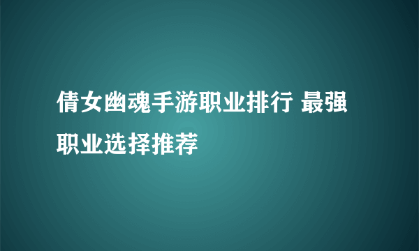 倩女幽魂手游职业排行 最强职业选择推荐