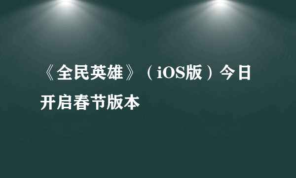 《全民英雄》（iOS版）今日开启春节版本