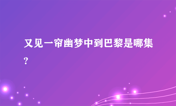 又见一帘幽梦中到巴黎是哪集?