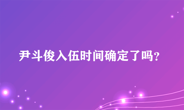 尹斗俊入伍时间确定了吗？