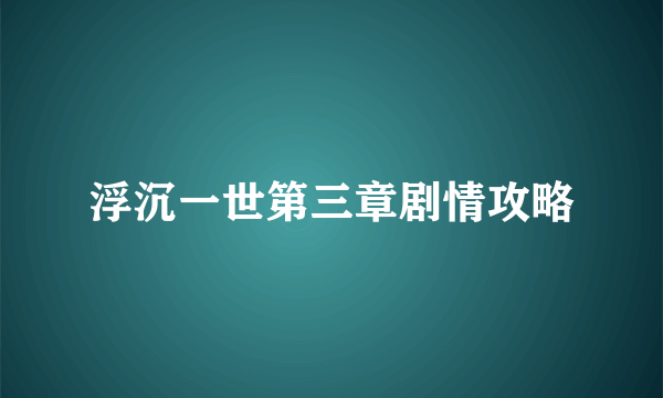 浮沉一世第三章剧情攻略