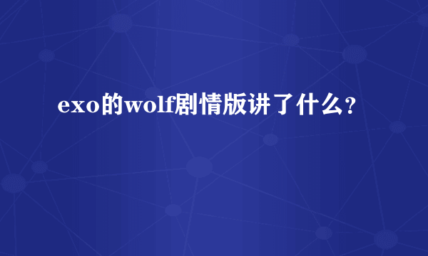 exo的wolf剧情版讲了什么？