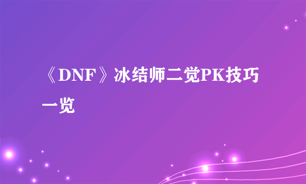 《DNF》冰结师二觉PK技巧一览