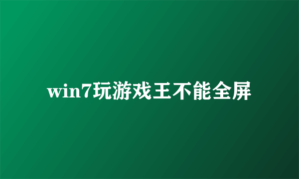 win7玩游戏王不能全屏