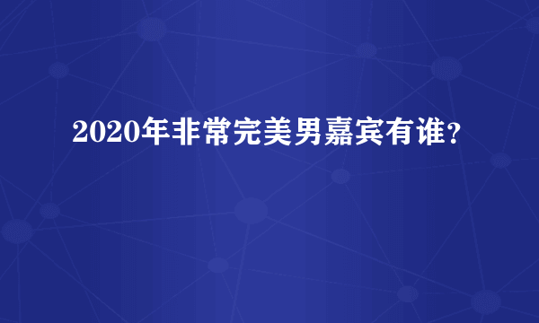 2020年非常完美男嘉宾有谁？