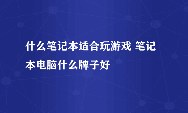 什么笔记本适合玩游戏 笔记本电脑什么牌子好