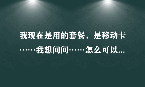 我现在是用的套餐，是移动卡……我想问问……怎么可以退掉这个套餐？……别告诉我打10086……如果是