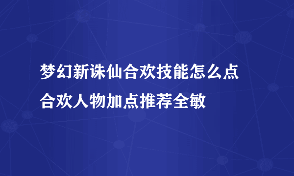 梦幻新诛仙合欢技能怎么点   合欢人物加点推荐全敏