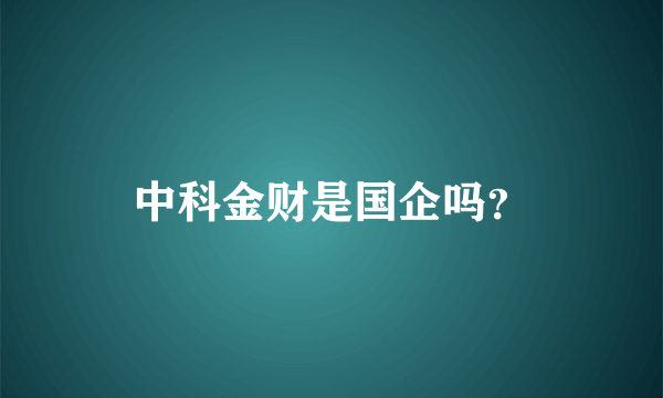 中科金财是国企吗？