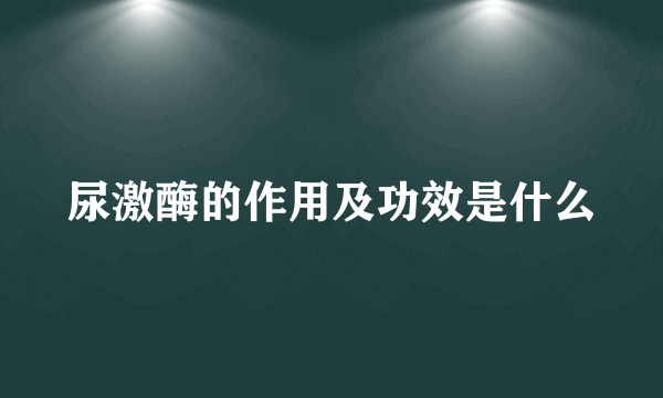 尿激酶的作用及功效是什么