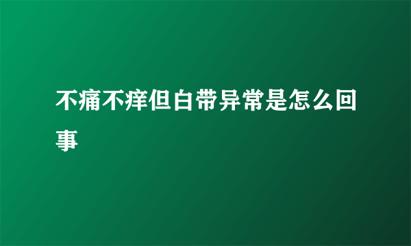 不痛不痒但白带异常是怎么回事