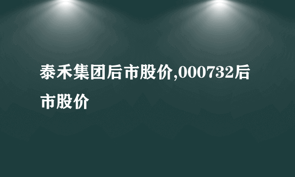 泰禾集团后市股价,000732后市股价