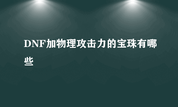 DNF加物理攻击力的宝珠有哪些