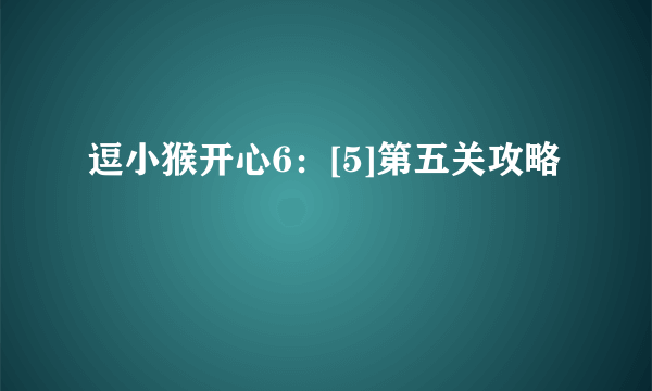 逗小猴开心6：[5]第五关攻略