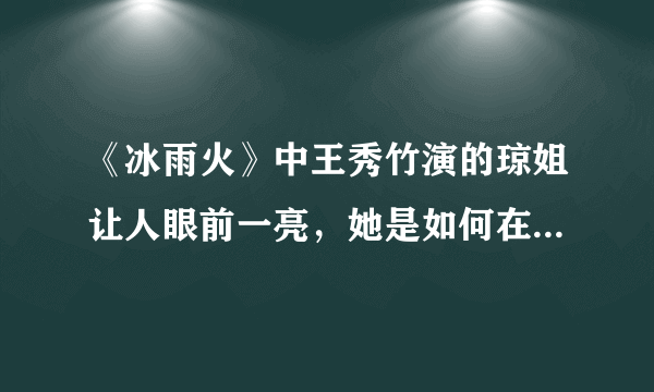 《冰雨火》中王秀竹演的琼姐让人眼前一亮，她是如何在这部剧中脱颖而出的？