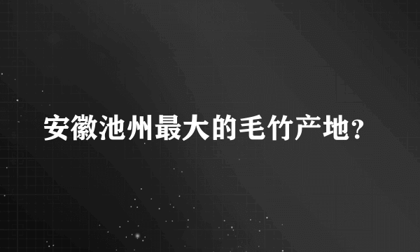 安徽池州最大的毛竹产地？