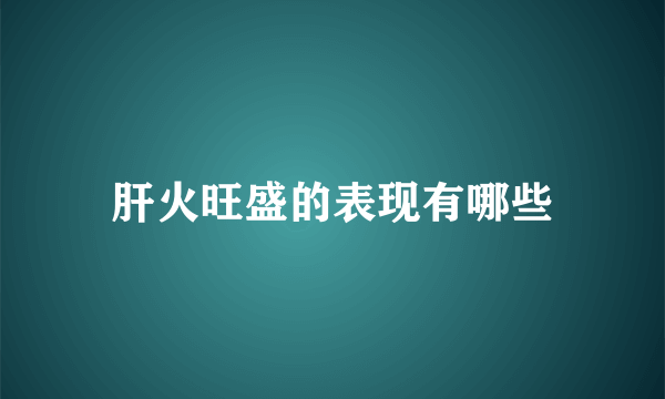 肝火旺盛的表现有哪些