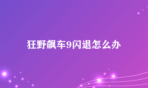 狂野飙车9闪退怎么办