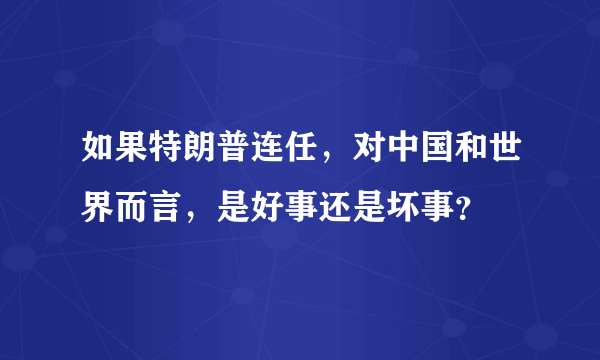 如果特朗普连任，对中国和世界而言，是好事还是坏事？