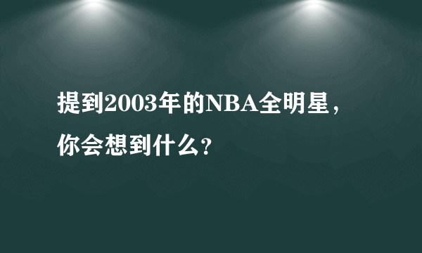 提到2003年的NBA全明星，你会想到什么？