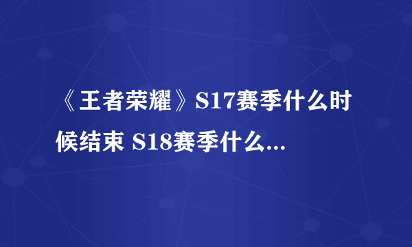 《王者荣耀》S17赛季什么时候结束 S18赛季什么时候开始