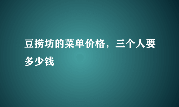 豆捞坊的菜单价格，三个人要多少钱