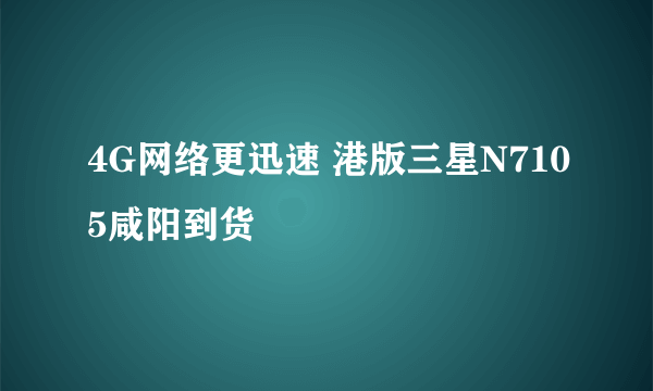 4G网络更迅速 港版三星N7105咸阳到货