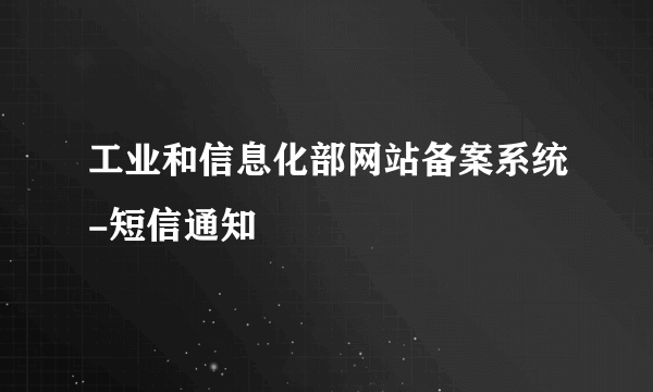 工业和信息化部网站备案系统-短信通知