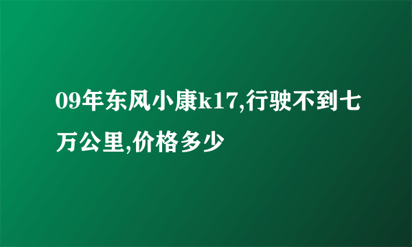 09年东风小康k17,行驶不到七万公里,价格多少