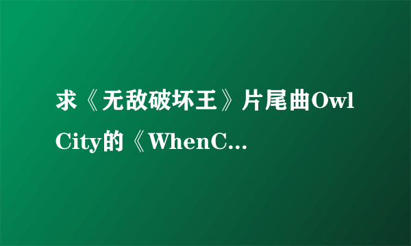 求《无敌破坏王》片尾曲OwlCity的《WhenCanISeeYouAgain?》歌词