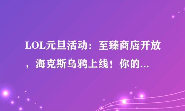 LOL元旦活动：至臻商店开放，海克斯乌鸦上线！你的图标稀有吗？