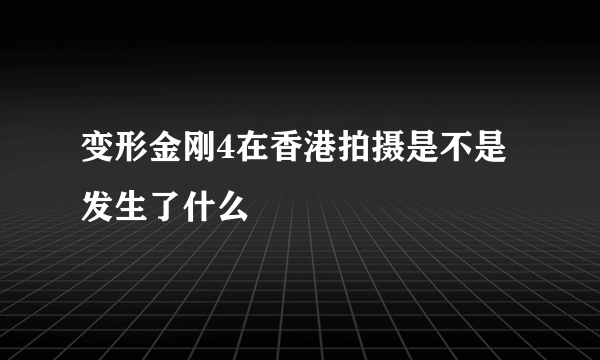 变形金刚4在香港拍摄是不是发生了什么