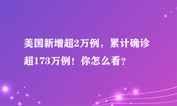 美国新增超2万例，累计确诊超173万例！你怎么看？