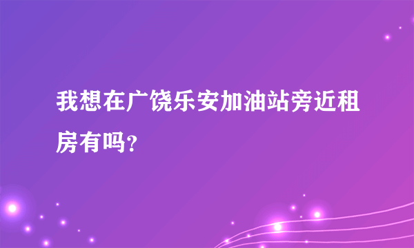 我想在广饶乐安加油站旁近租房有吗？