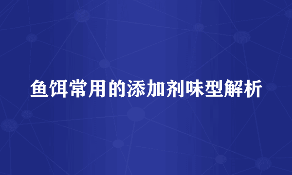 鱼饵常用的添加剂味型解析