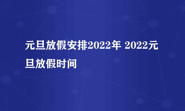 元旦放假安排2022年 2022元旦放假时间