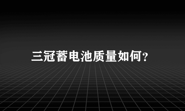 三冠蓄电池质量如何？