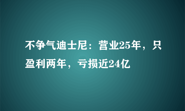 不争气迪士尼：营业25年，只盈利两年，亏损近24亿