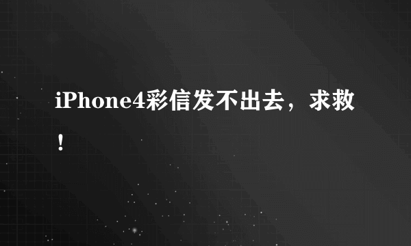 iPhone4彩信发不出去，求救！